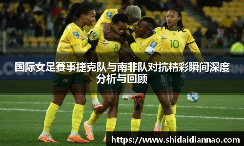 熊猫体育国际女足赛事捷克队与南非队对抗精彩瞬间深度分析与回顾