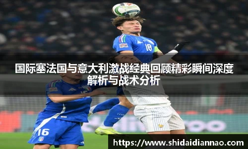 熊猫体育国际塞法国与意大利激战经典回顾精彩瞬间深度解析与战术分析